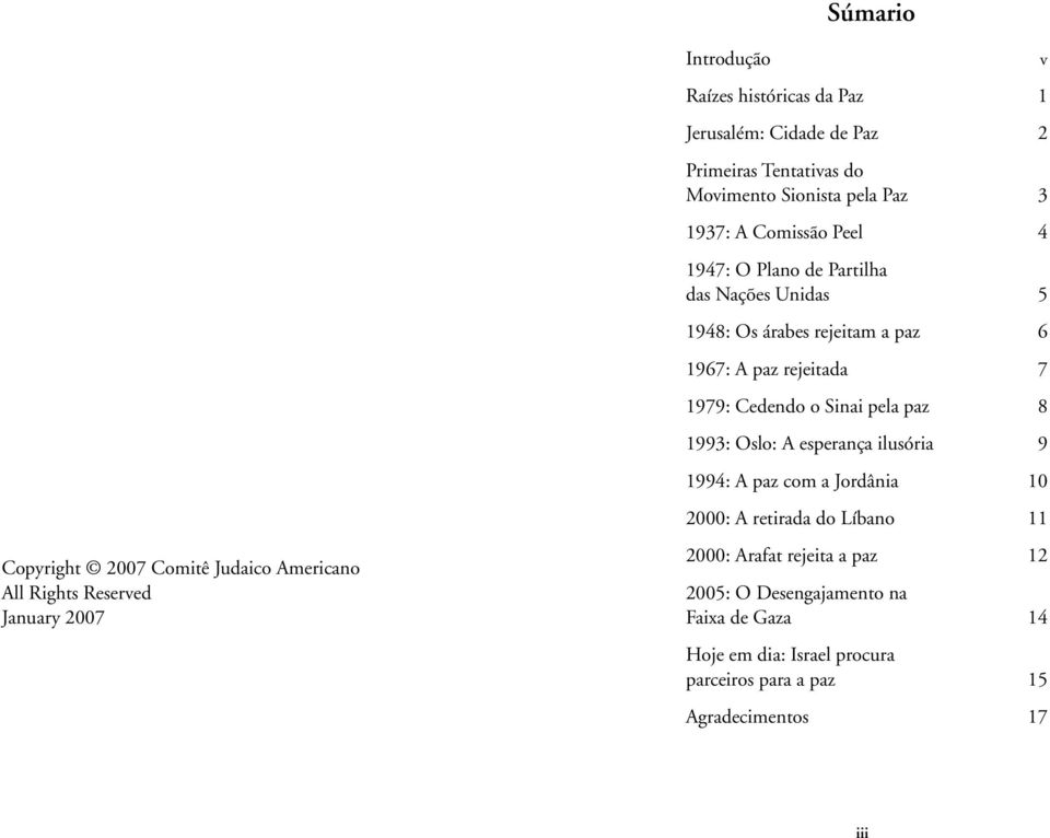 A esperança ilusória 9 1994: A paz com a Jordânia 10 2000: A retirada do Líbano 11 Copyright 2007 Comitê Judaico Americano All Rights Reserved January