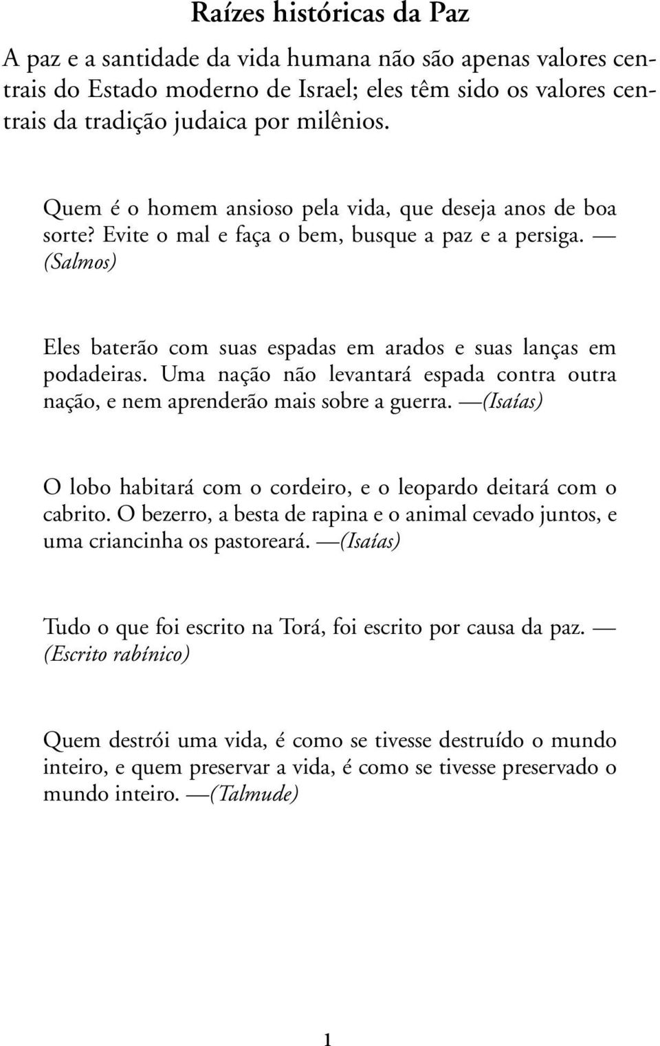 Uma nação não levantará espada contra outra nação, e nem aprenderão mais sobre a guerra. (Isaías) O lobo habitará com o cordeiro, e o leopardo deitará com o cabrito.