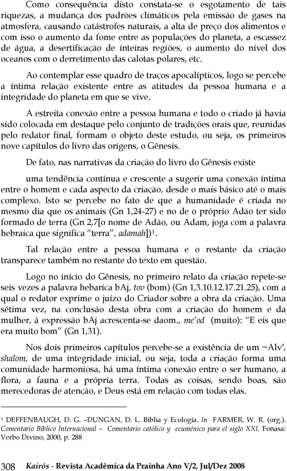 Ao contemplar esse quadro de traços apocalípticos, logo se percebe a íntima relação existente entre as atitudes da pessoa humana e a integridade do planeta em que se vive.