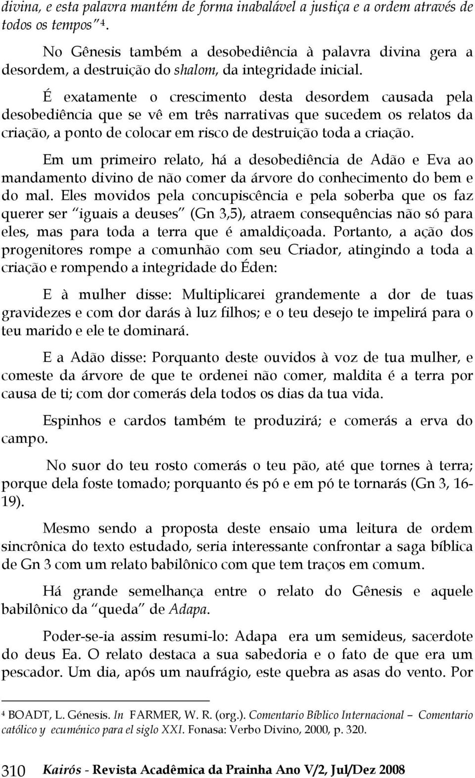 É exatamente o crescimento desta desordem causada pela desobediência que se vê em três narrativas que sucedem os relatos da criação, a ponto de colocar em risco de destruição toda a criação.