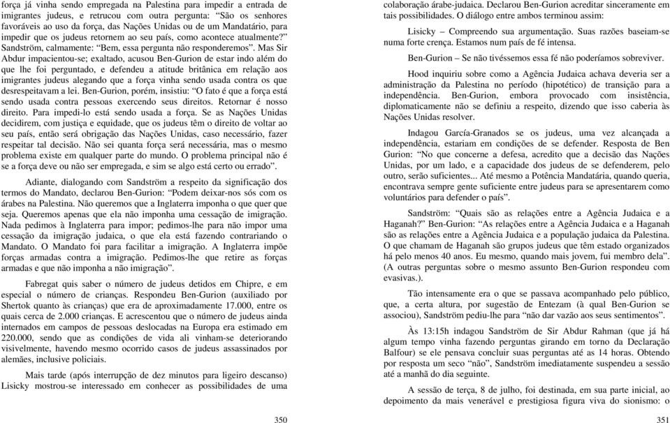 Mas Sir Abdur impacientou-se; exaltado, acusou Ben-Gurion de estar indo além do que lhe foi perguntado, e defendeu a atitude britânica em relação aos imigrantes judeus alegando que a força vinha