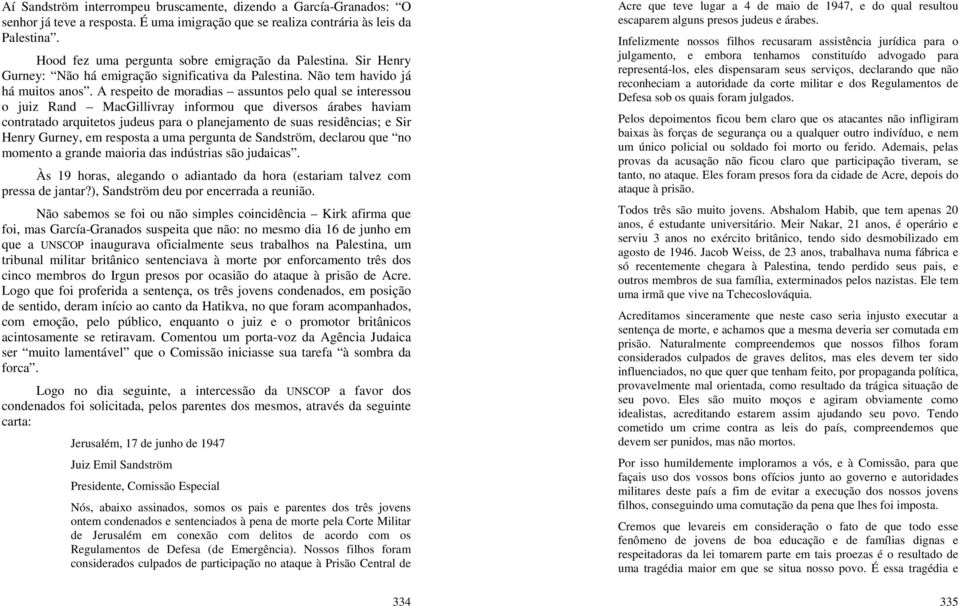 A respeito de moradias assuntos pelo qual se interessou o juiz Rand MacGillivray informou que diversos árabes haviam contratado arquitetos judeus para o planejamento de suas residências; e Sir Henry