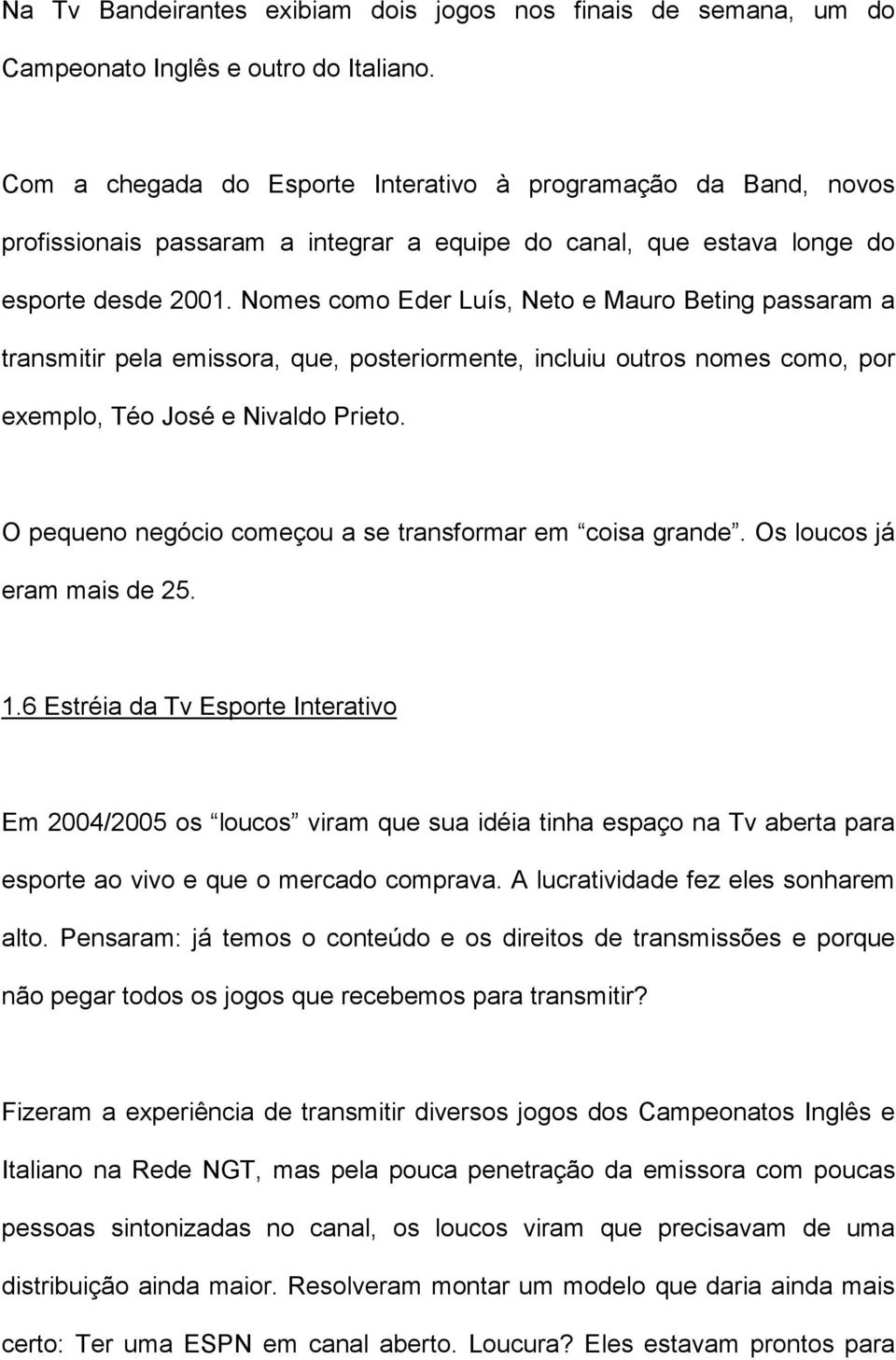 Nomes como Eder Luís, Neto e Mauro Beting passaram a transmitir pela emissora, que, posteriormente, incluiu outros nomes como, por exemplo, Téo José e Nivaldo Prieto.