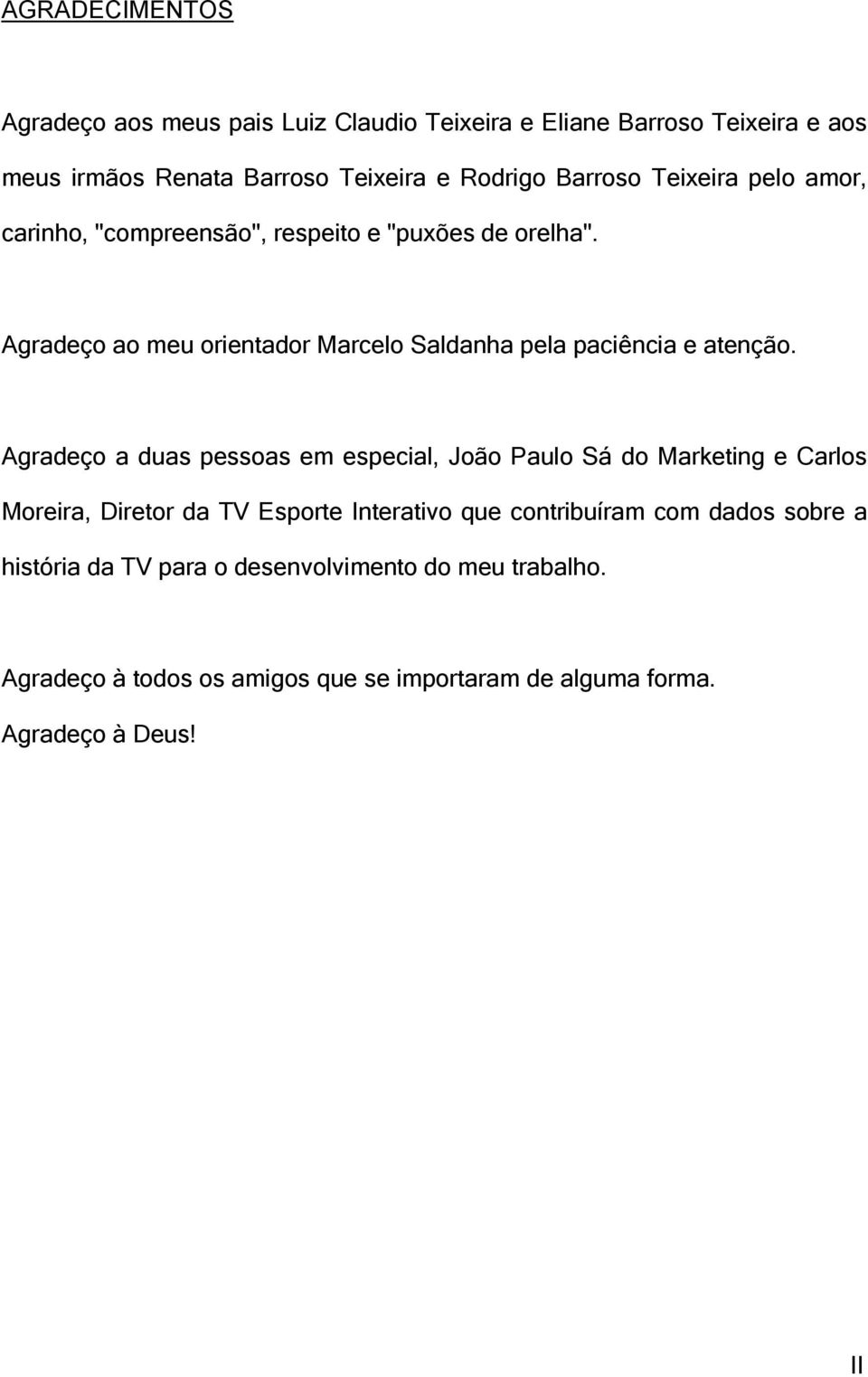 Agradeço ao meu orientador Marcelo Saldanha pela paciência e atenção.