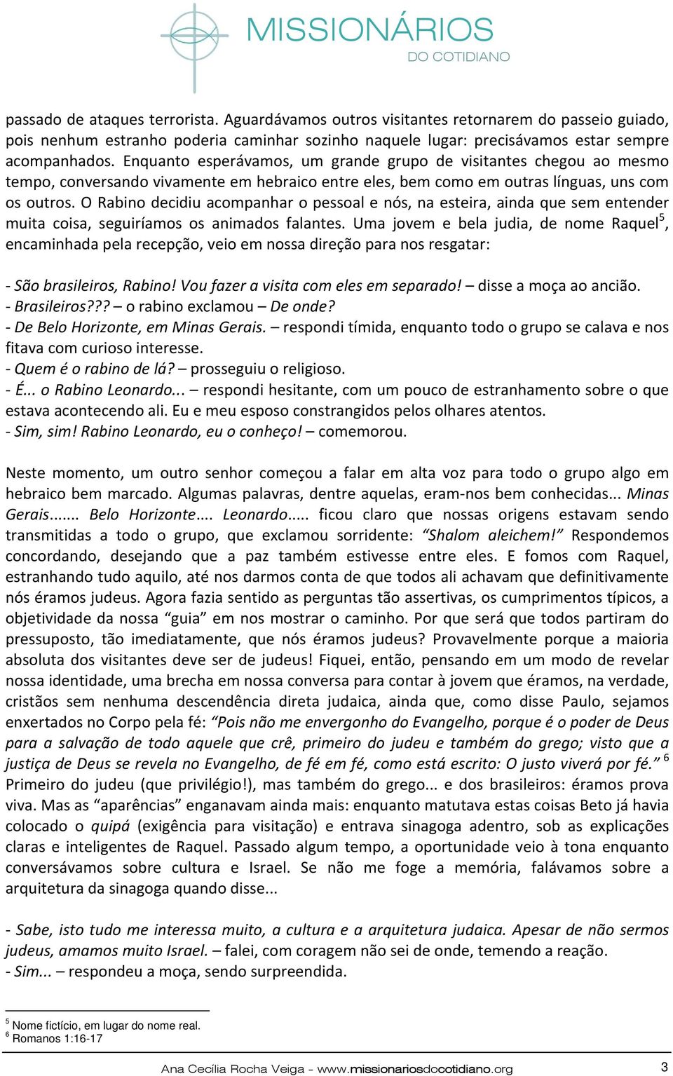 O Rabino decidiu acompanhar o pessoal e nós, na esteira, ainda que sem entender muita coisa, seguiríamos os animados falantes.