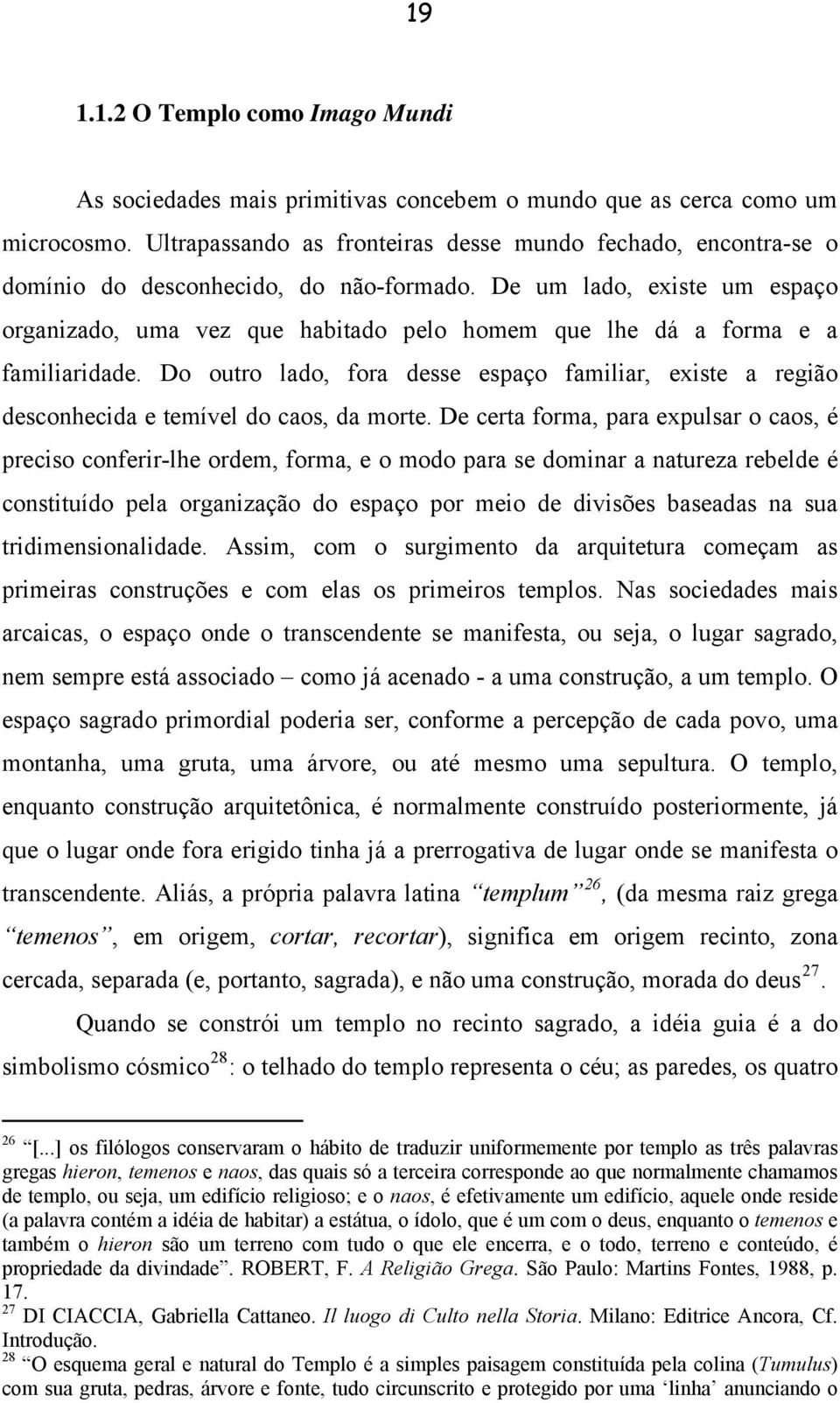 De um lado, existe um espaço organizado, uma vez que habitado pelo homem que lhe dá a forma e a familiaridade.