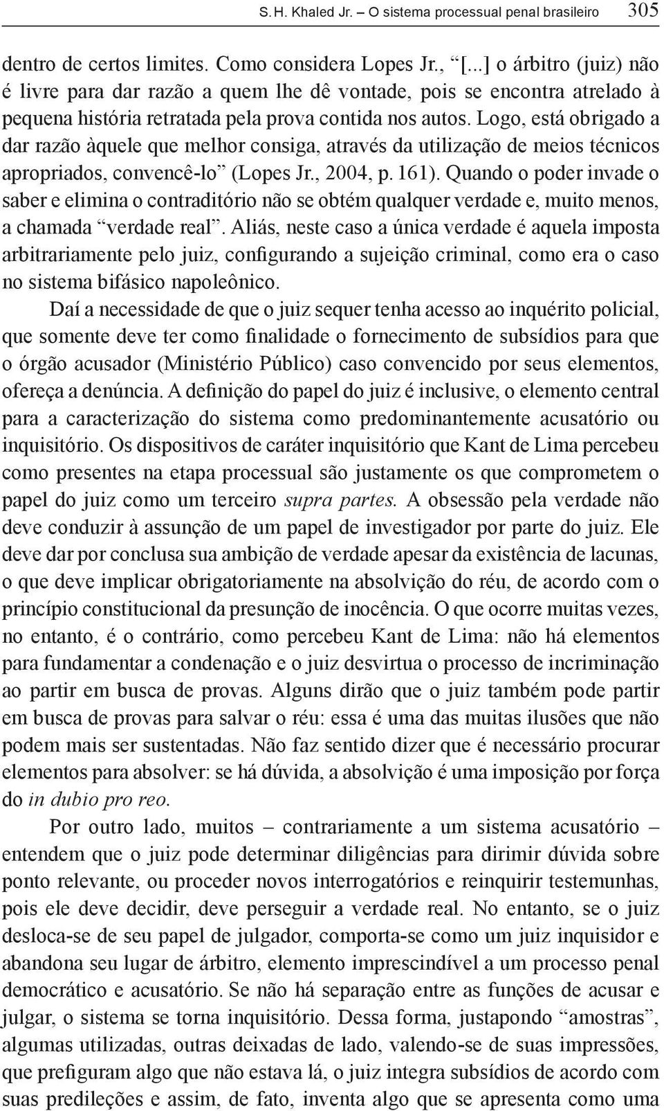 Logo, está obrigado a dar razão àquele que melhor consiga, através da utilização de meios técnicos apropriados, convencê-lo (Lopes Jr., 2004, p. 161).