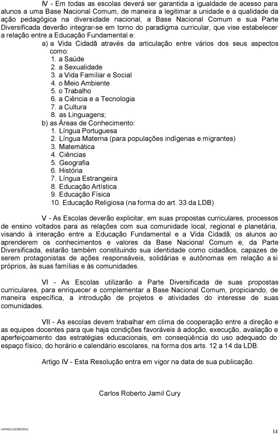 articulação entre vários dos seus aspectos como: 1. a Saúde 2. a Sexualidade 3. a Vida Familiar e Social 4. o Meio Ambiente 5. o Trabalho 6. a Ciência e a Tecnologia 7. a Cultura 8.