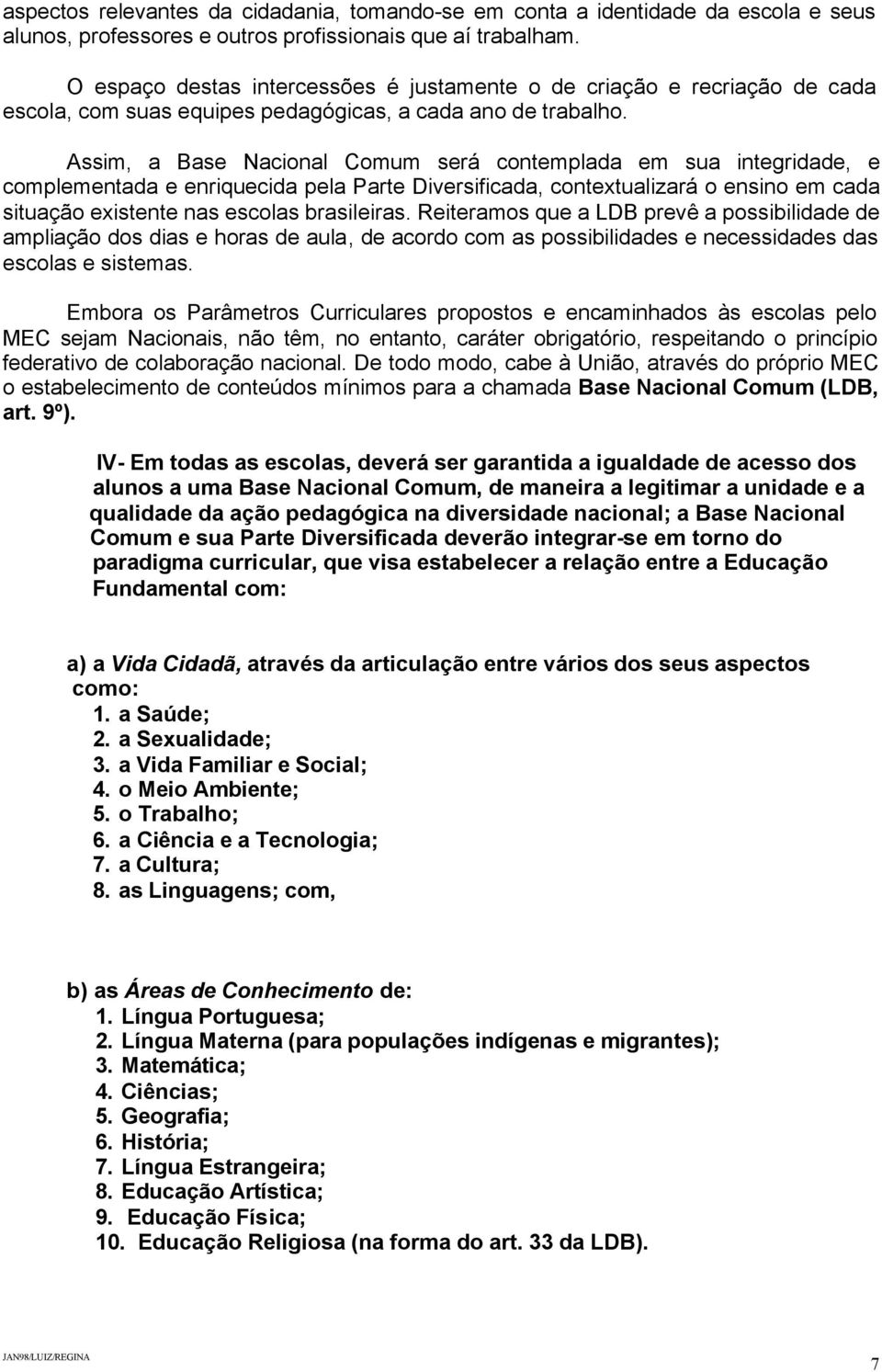 Assim, a Base Nacional Comum será contemplada em sua integridade, e complementada e enriquecida pela Parte Diversificada, contextualizará o ensino em cada situação existente nas escolas brasileiras.