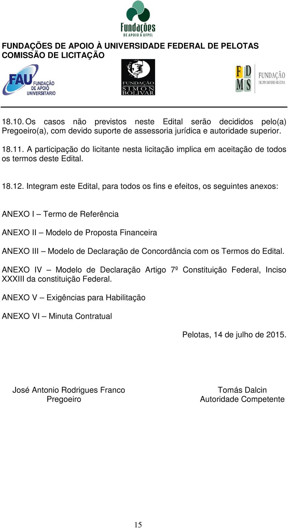 Integram este Edital, para todos os fins e efeitos, os seguintes anexos: ANEXO I Termo de Referência ANEXO II Modelo de Proposta Financeira ANEXO III Modelo de Declaração de