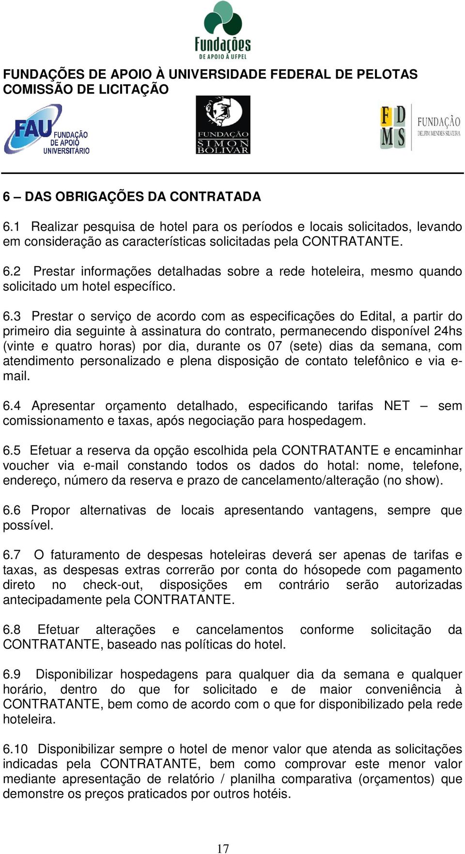 (sete) dias da semana, com atendimento personalizado e plena disposição de contato telefônico e via e- mail. 6.