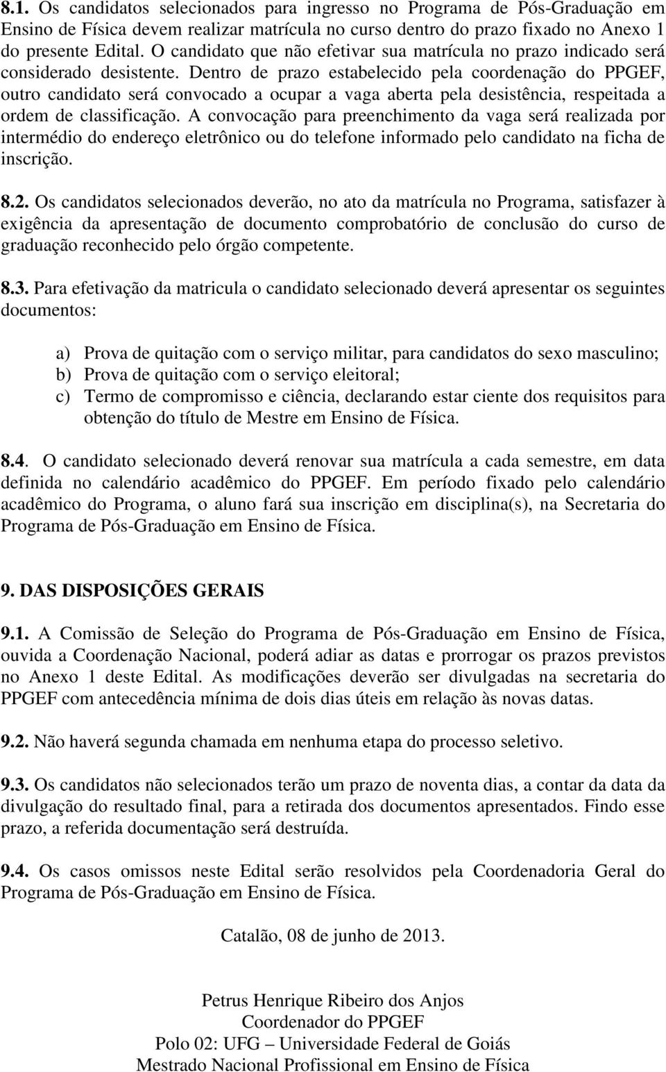 Dentro de prazo estabelecido pela coordenação do PPGEF, outro candidato será convocado a ocupar a vaga aberta pela desistência, respeitada a ordem de classificação.