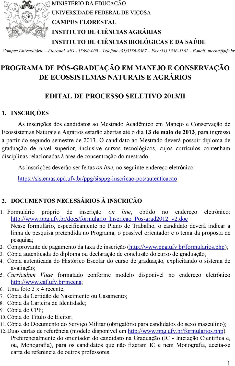 INSCRIÇÕES As inscrições dos candidatos ao Mestrado Acadêmico em Manejo e Conservação de Ecossistemas Naturais e Agrários estarão abertas até o dia 13 de maio de 2013, para ingresso a partir do