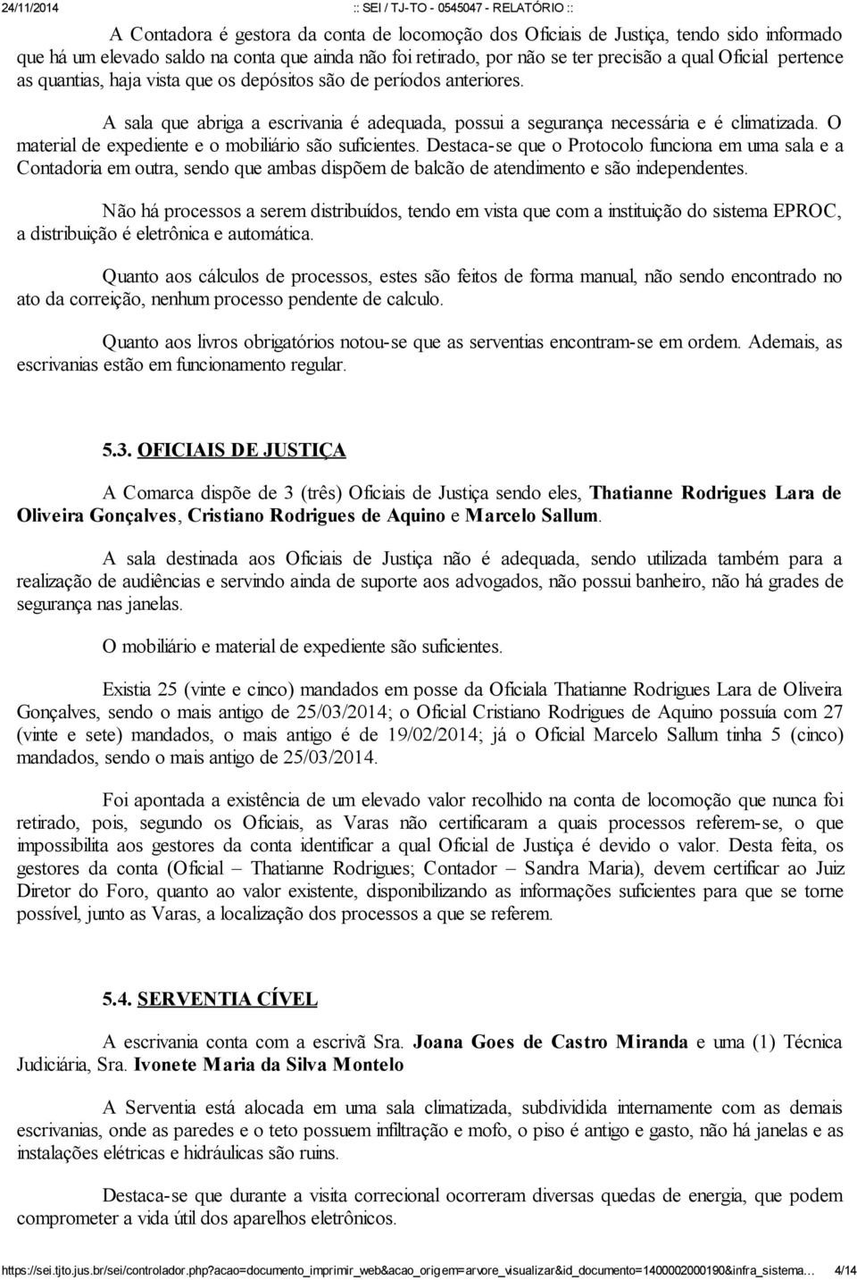 O material de expediente e o mobiliário são suficientes. Destaca-se que o Protocolo funciona em uma sala e a Contadoria em outra, sendo que ambas dispõem de balcão de atendimento e são independentes.