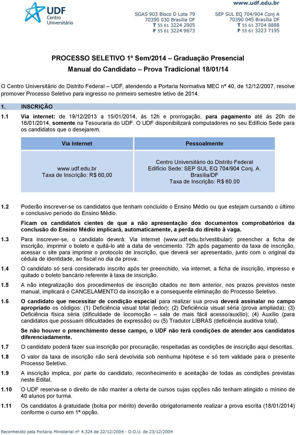 1 Via internet: de 19/12/2013 a 15/01/2014, às 12h e prorrogação, para pagamento até às 20h de 16/01/2014, somente na Tesouraria do UDF.