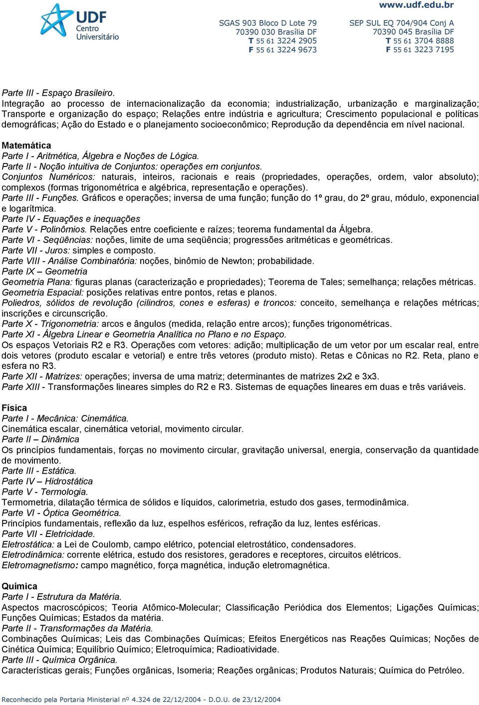 populacional e políticas demográficas; Ação do Estado e o planejamento socioeconômico; Reprodução da dependência em nível nacional. Matemática Parte I - Aritmética, Álgebra e Noções de Lógica.