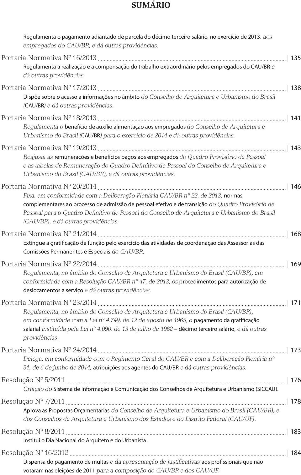 Portaria Normativa Nº 17/2013 138 Dispõe sobre o acesso a informações no âmbito do Conselho de Arquitetura e Urbanismo do Brasil (CAU/BR) e dá outras providências.