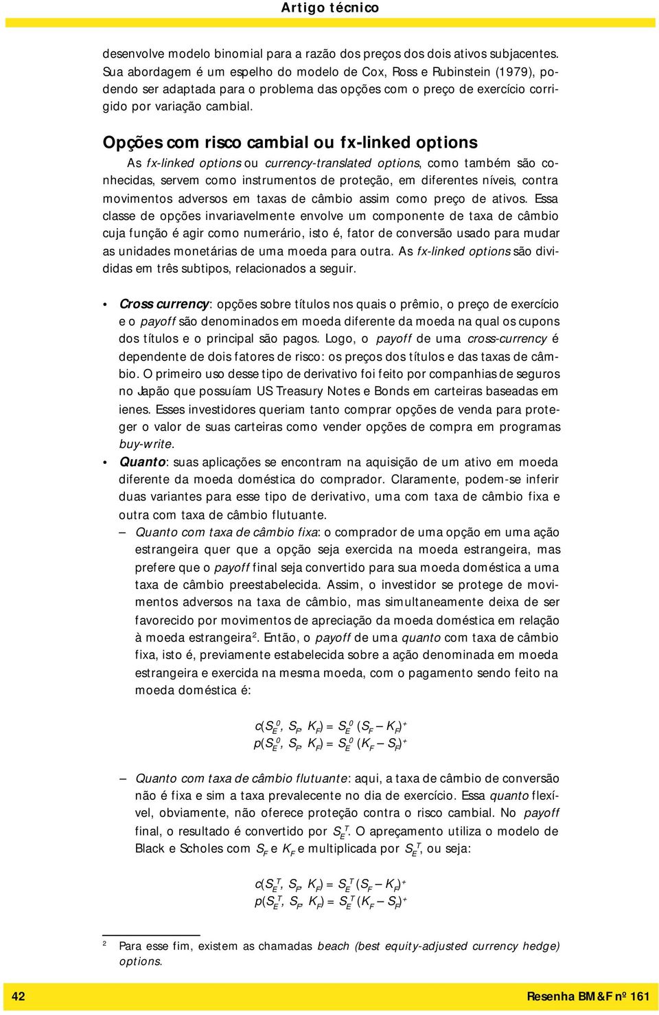 Opções com risco cambial ou fx-linked options As fx-linked options ou currency-translated options, como também são conhecidas, servem como instrumentos de proteção, em diferentes níveis, contra