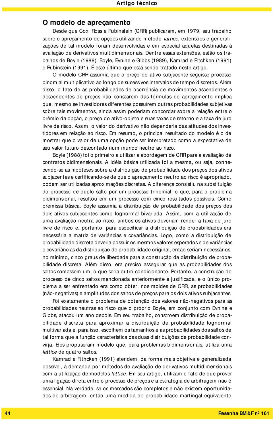 Dentre essas extensões, estão os trabalhos de Boyle (1988, Boyle, Evnine e Gibbs (1989, Kamrad e Ritchken (1991 e Rubinstein (1991. É este último que está sendo tratado neste artigo.