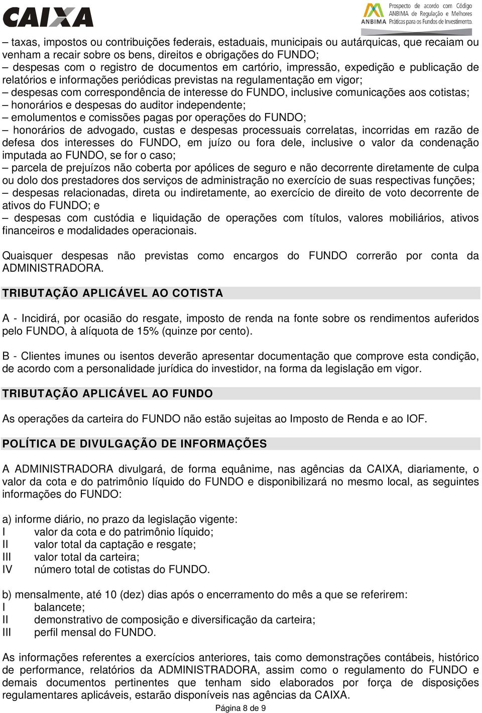 cotistas; honorários e despesas do auditor independente; emolumentos e comissões pagas por operações do FUNDO; honorários de advogado, custas e despesas processuais correlatas, incorridas em razão de