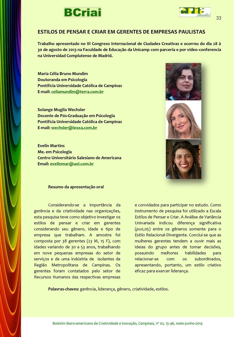 Maria Célia Bruno Mundim Doutoranda em Psicologia Pontifícia Universidade Católica de Campinas E-mail: celiamundim@terra.com.