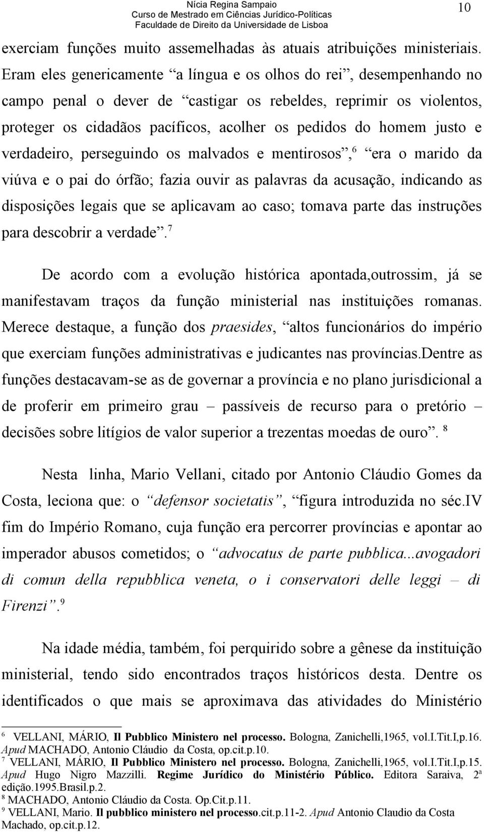 justo e verdadeiro, perseguindo os malvados e mentirosos, 6 era o marido da viúva e o pai do órfão; fazia ouvir as palavras da acusação, indicando as disposições legais que se aplicavam ao caso;