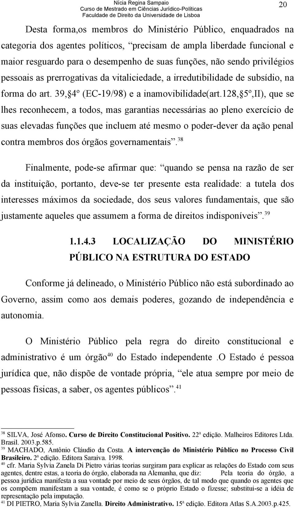 128, 5º,II), que se lhes reconhecem, a todos, mas garantias necessárias ao pleno exercício de suas elevadas funções que incluem até mesmo o poder-dever da ação penal contra membros dos órgãos