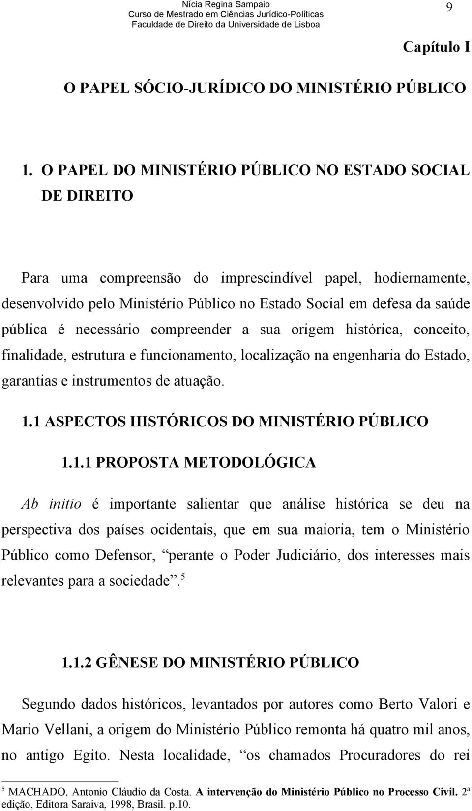 é necessário compreender a sua origem histórica, conceito, finalidade, estrutura e funcionamento, localização na engenharia do Estado, garantias e instrumentos de atuação. 1.