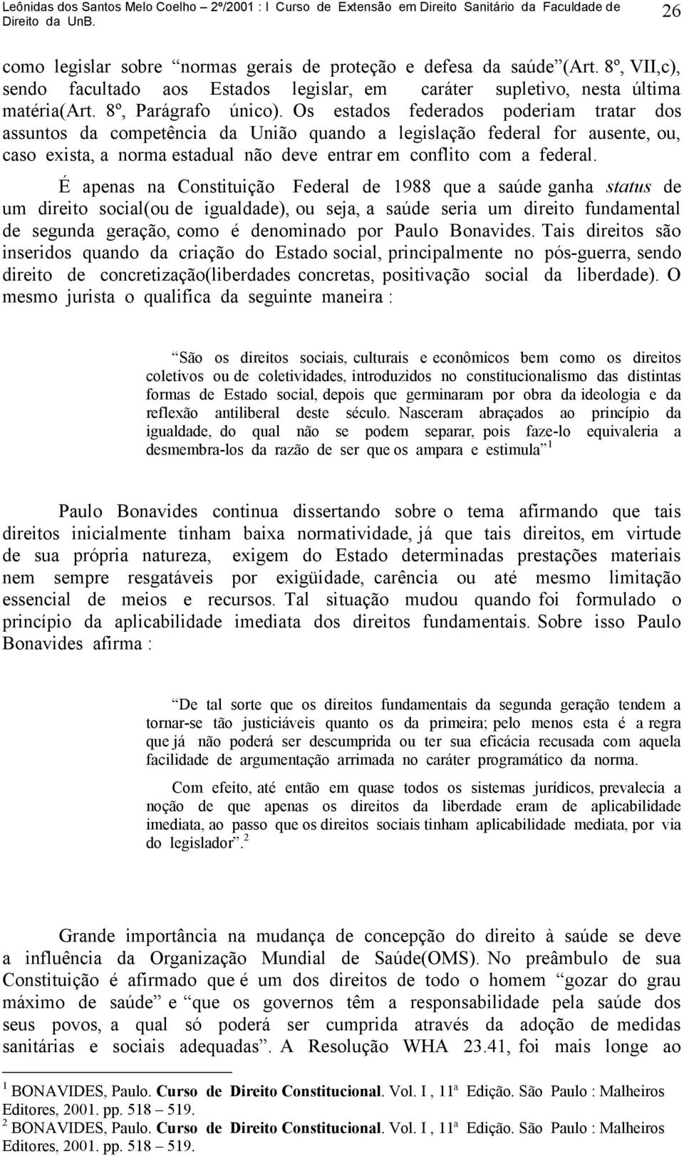 É apenas na Constituição Federal de 1988 que a saúde ganha status de um direito social(ou de igualdade), ou seja, a saúde seria um direito fundamental de segunda geração, como é denominado por Paulo