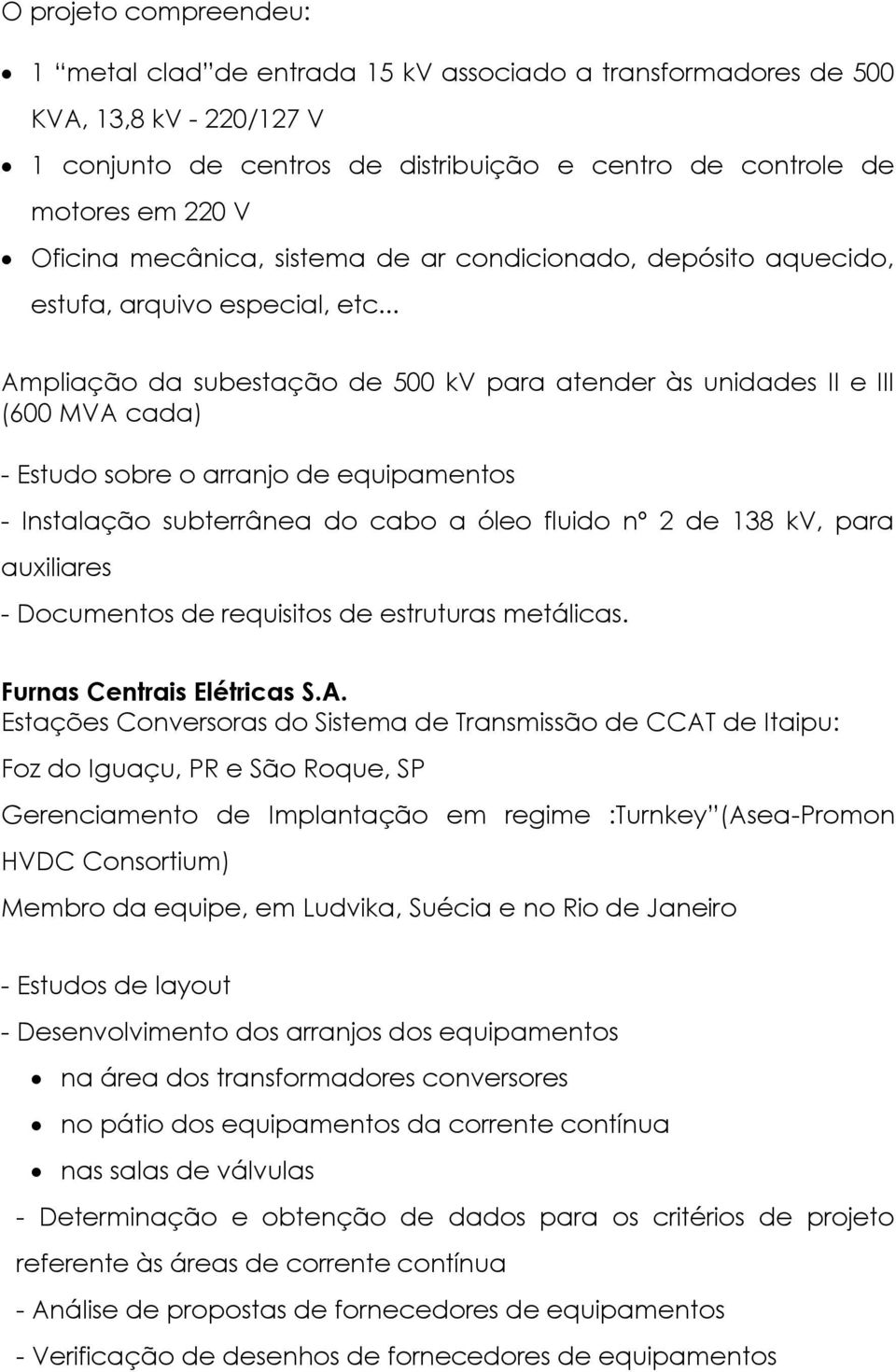 .. Ampliação da subestação de 500 kv para atender às unidades II e III (600 MVA cada) - Estudo sobre o arranjo de equipamentos - Instalação subterrânea do cabo a óleo fluido nº 2 de 138 kv, para