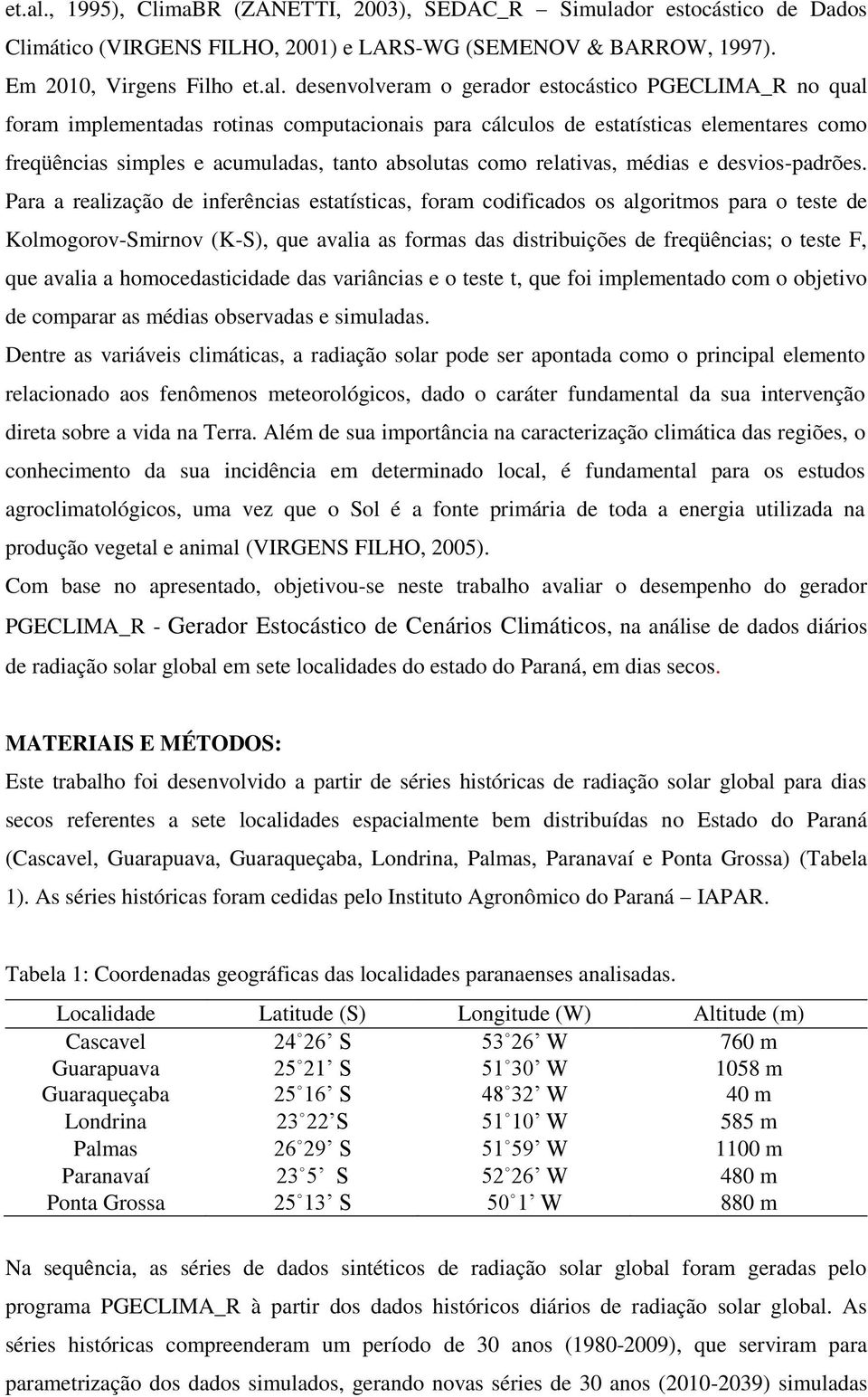 Em 2010, Virgens Filho  desenvolveram o gerador estocástico PGECLIMA_R no qual foram implementadas rotinas computacionais para cálculos de estatísticas elementares como freqüências simples e