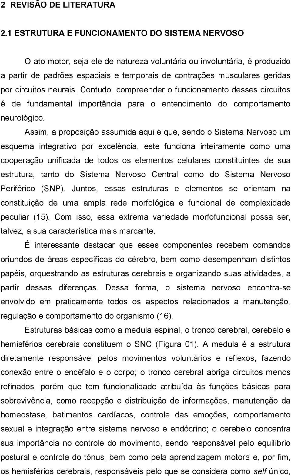 circuitos neurais. Contudo, compreender o funcionamento desses circuitos é de fundamental importância para o entendimento do comportamento neurológico.