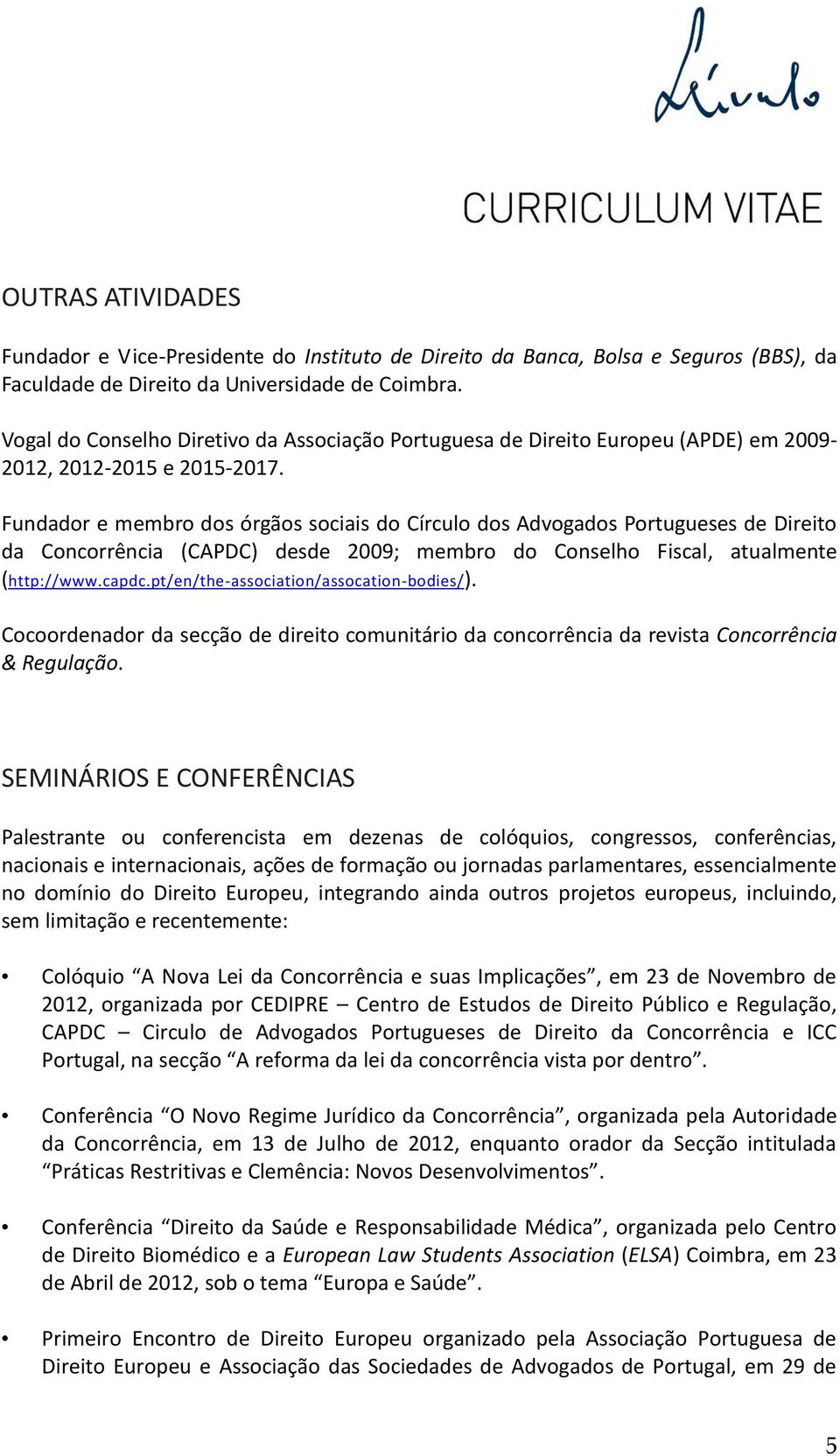 Fundador e membro dos órgãos sociais do Círculo dos Advogados Portugueses de Direito da Concorrência (CAPDC) desde 2009; membro do Conselho Fiscal, atualmente (http://www.capdc.
