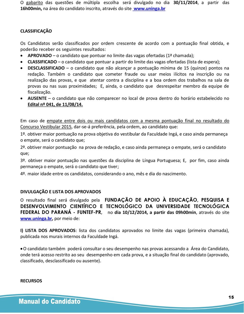 das vagas ofertadas (1ª chamada); CLASSIFICADO o candidato que pontuar a partir do limite das vagas ofertadas (lista de espera); DESCLASSIFICADO o candidato que não alcançar a pontuação mínima de 15