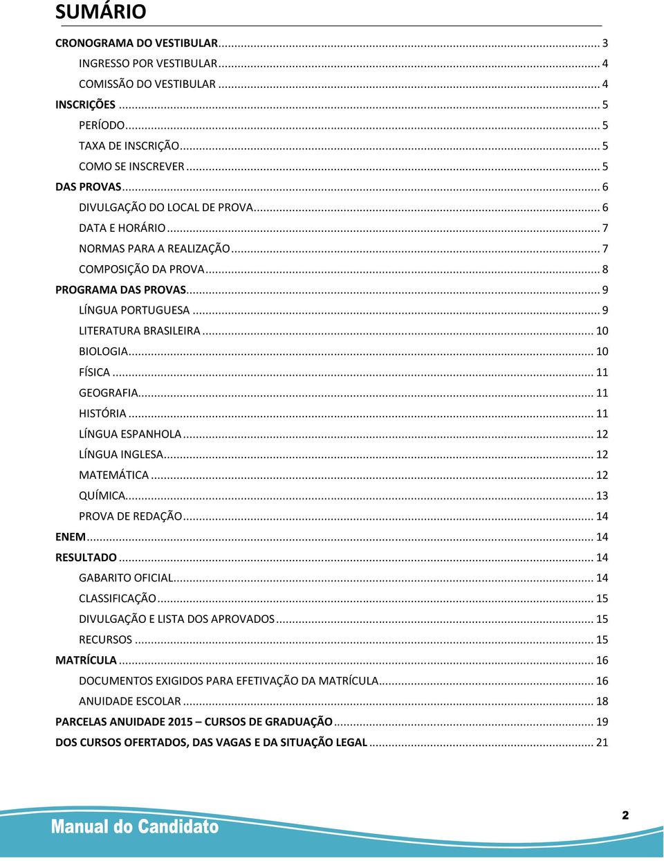 .. 10 FÍSICA... 11 GEOGRAFIA... 11 HISTÓRIA... 11 LÍNGUA ESPANHOLA... 12 LÍNGUA INGLESA... 12 MATEMÁTICA... 12 QUÍMICA... 13 PROVA DE REDAÇÃO... 14 ENEM... 14 RESULTADO... 14 GABARITO OFICIAL.