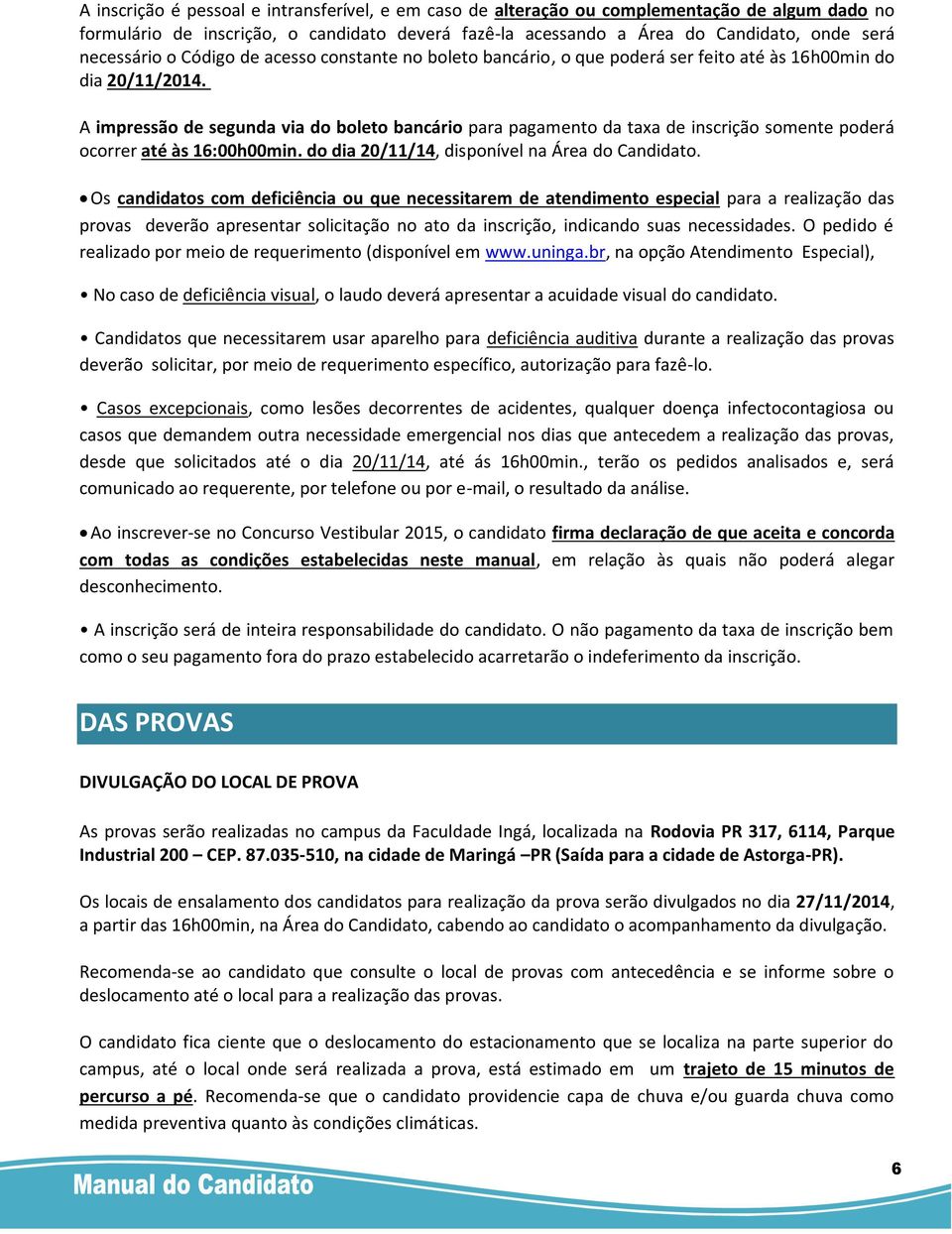 A impressão de segunda via do boleto bancário para pagamento da taxa de inscrição somente poderá ocorrer até às 16:00h00min. do dia 20/11/14, disponível na Área do Candidato.