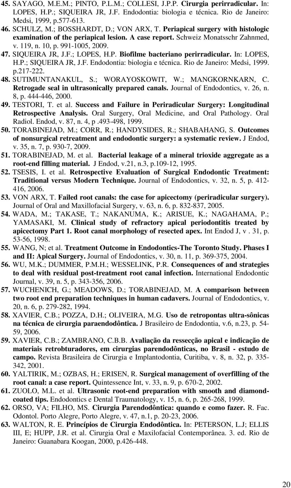 ; LOPES, H.P. Biofilme bacteriano perirradicular. In: LOPES, H.P.; SIQUEIRA JR, J.F. Endodontia: biologia e técnica. Rio de Janeiro: Medsi, 1999. p.217-222. 48. SUTIMUNTANAKUL, S.; WORAYOSKOWIT, W.