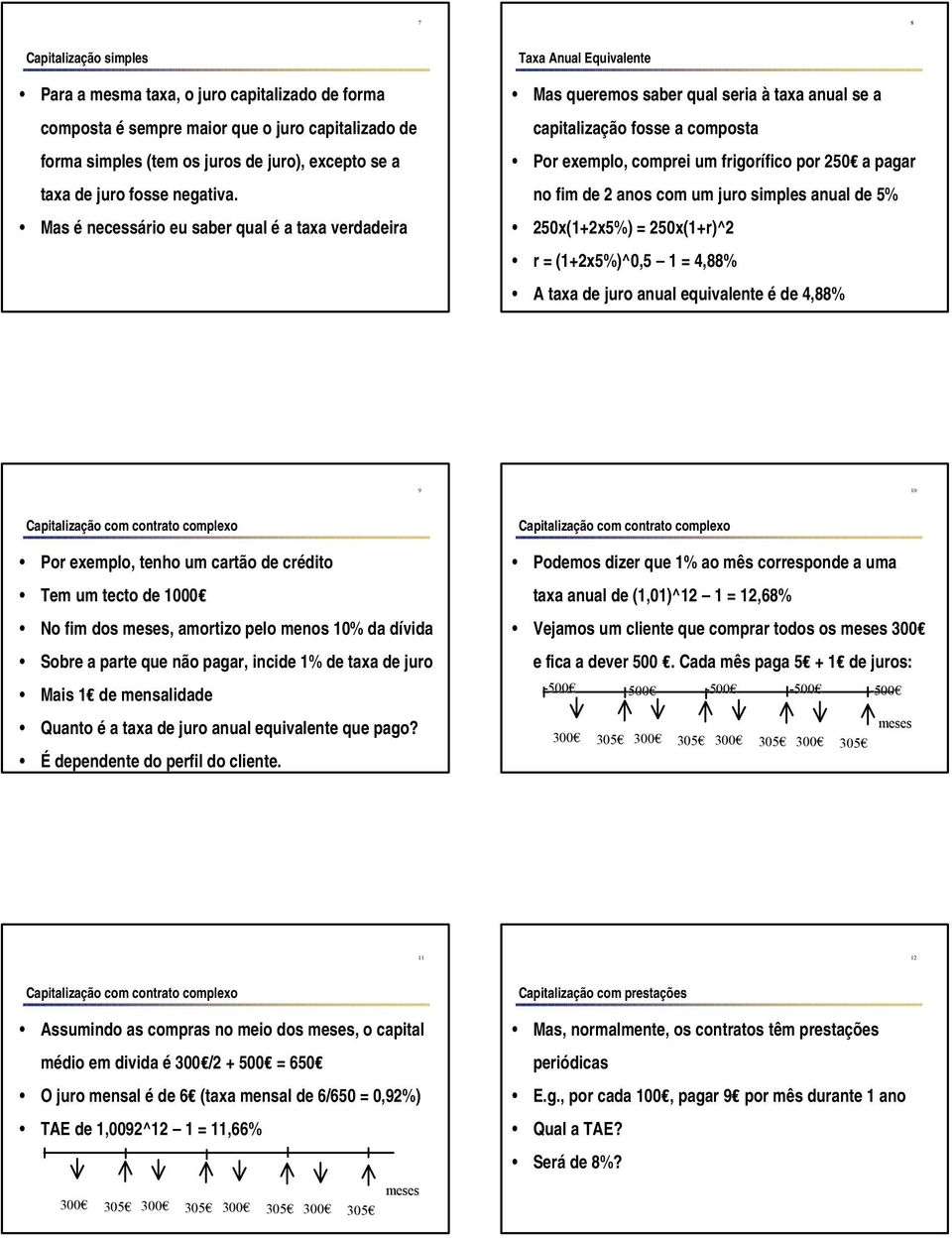 pagar no fim de 2 anos com um juro simples anual de 5% 250x(1+2x5%) = 250x(1+r)^2 r = (1+2x5%)^0,5 1 = 4,88% A taxa de juro anual equivalente é de 4,88% 9 10 Por exemplo, tenho um cartão de crédito