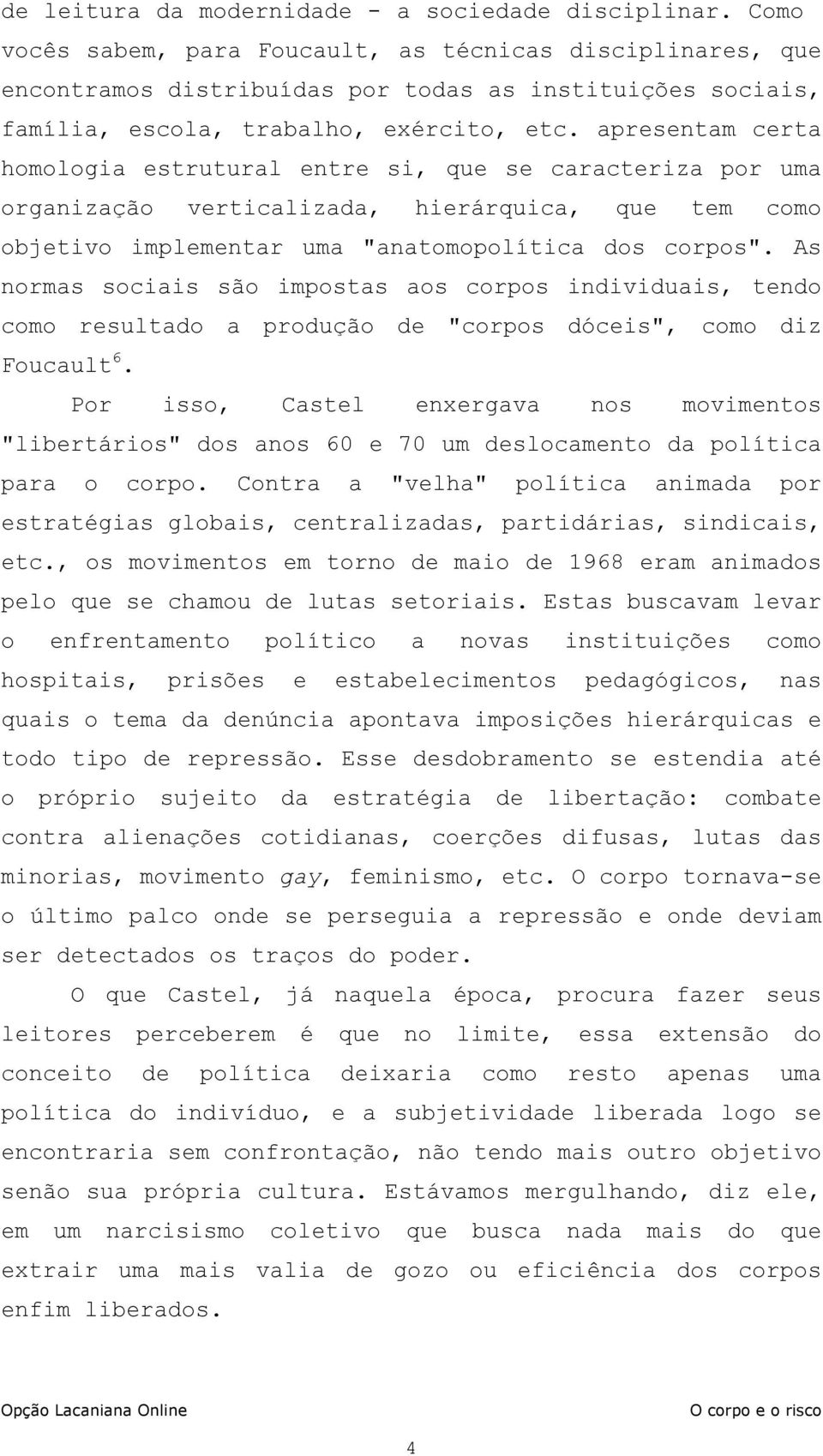 apresentam certa homologia estrutural entre si, que se caracteriza por uma organização verticalizada, hierárquica, que tem como objetivo implementar uma "anatomopolítica dos corpos".