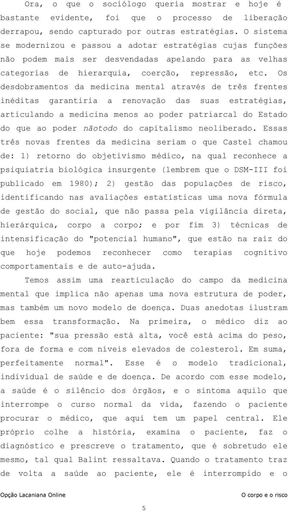 Os desdobramentos da medicina mental através de três frentes inéditas garantiria a renovação das suas estratégias, articulando a medicina menos ao poder patriarcal do Estado do que ao poder nãotodo