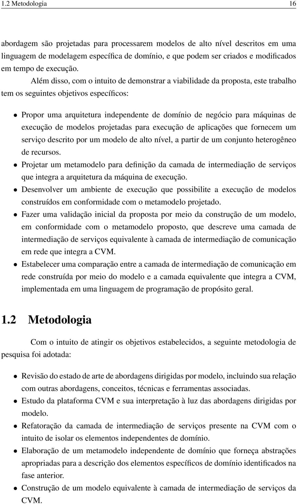 Além disso, com o intuito de demonstrar a viabilidade da proposta, este trabalho tem os seguintes objetivos específicos: Propor uma arquitetura independente de domínio de negócio para máquinas de