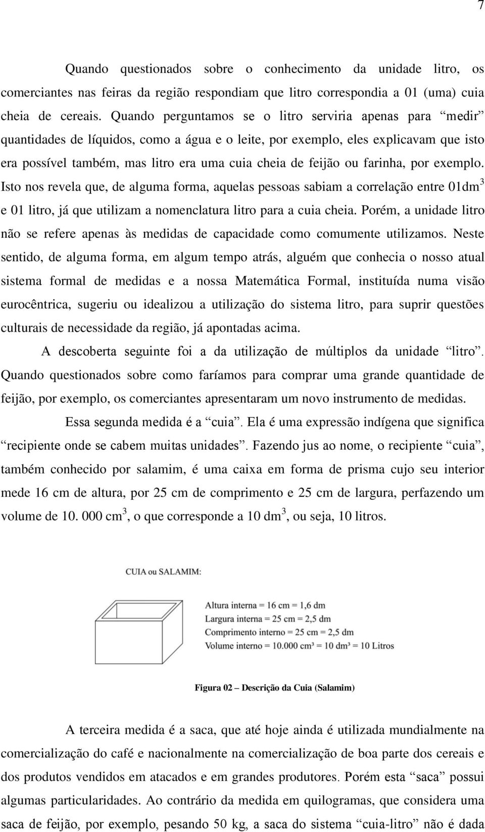 feijão ou farinha, por exemplo. Isto nos revela que, de alguma forma, aquelas pessoas sabiam a correlação entre 01dm 3 e 01 litro, já que utilizam a nomenclatura litro para a cuia cheia.