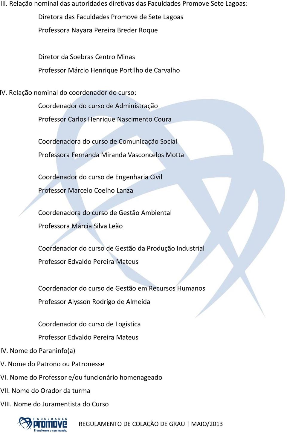 Relação nominal do coordenador do curso: Coordenador do curso de Administração Professor Carlos Henrique Nascimento Coura Coordenadora do curso de Comunicação Social Professora Fernanda Miranda