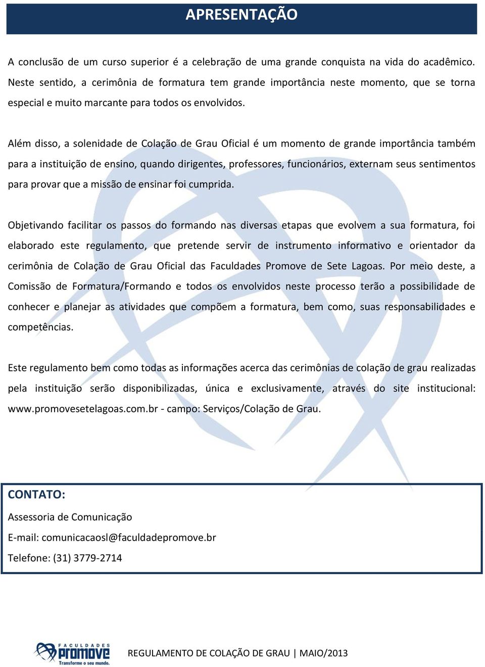 Além disso, a solenidade de Colação de Grau Oficial é um momento de grande importância também para a instituição de ensino, quando dirigentes, professores, funcionários, externam seus sentimentos