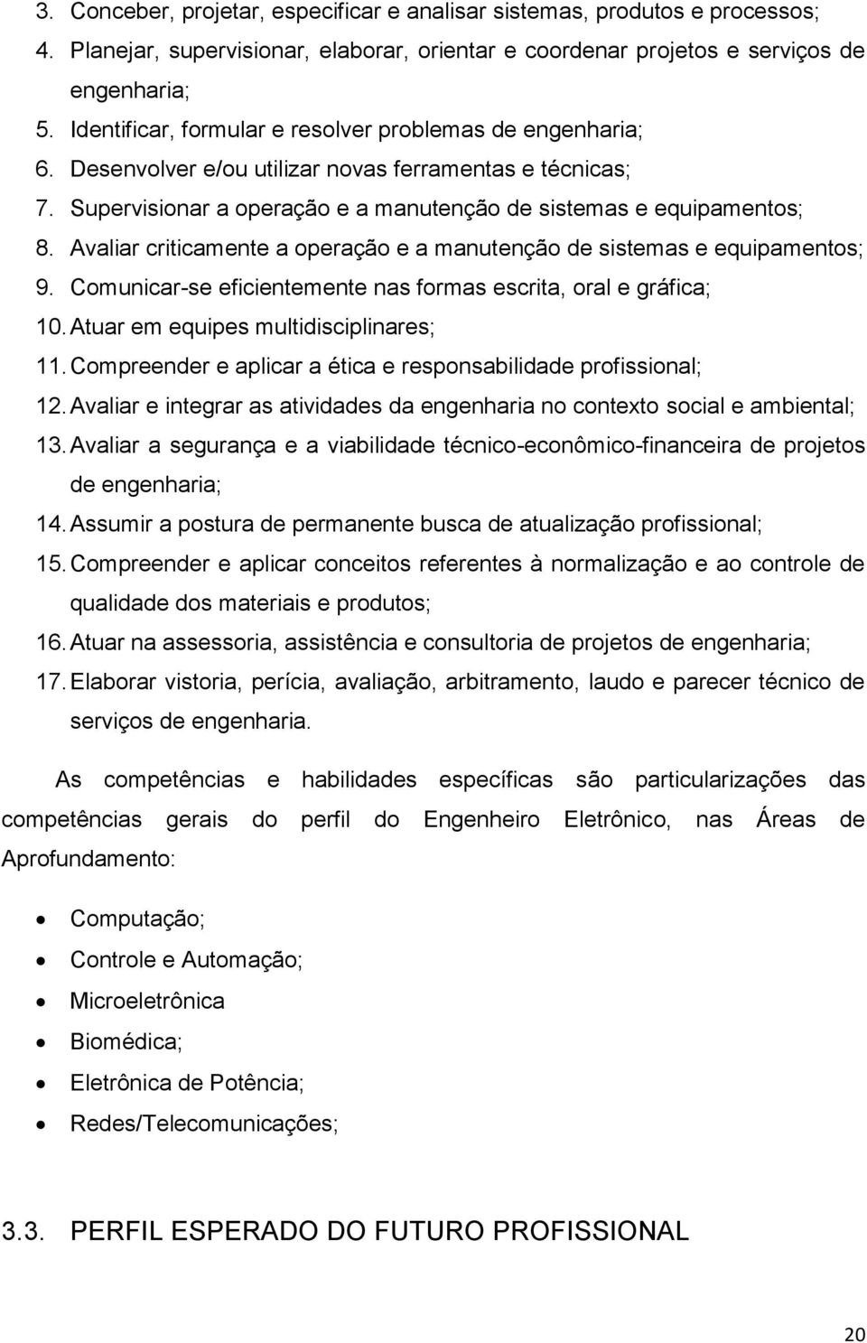 Avaliar criticamente a operação e a manutenção de sistemas e equipamentos; 9. Comunicar-se eficientemente nas formas escrita, oral e gráfica; 10. Atuar em equipes multidisciplinares; 11.