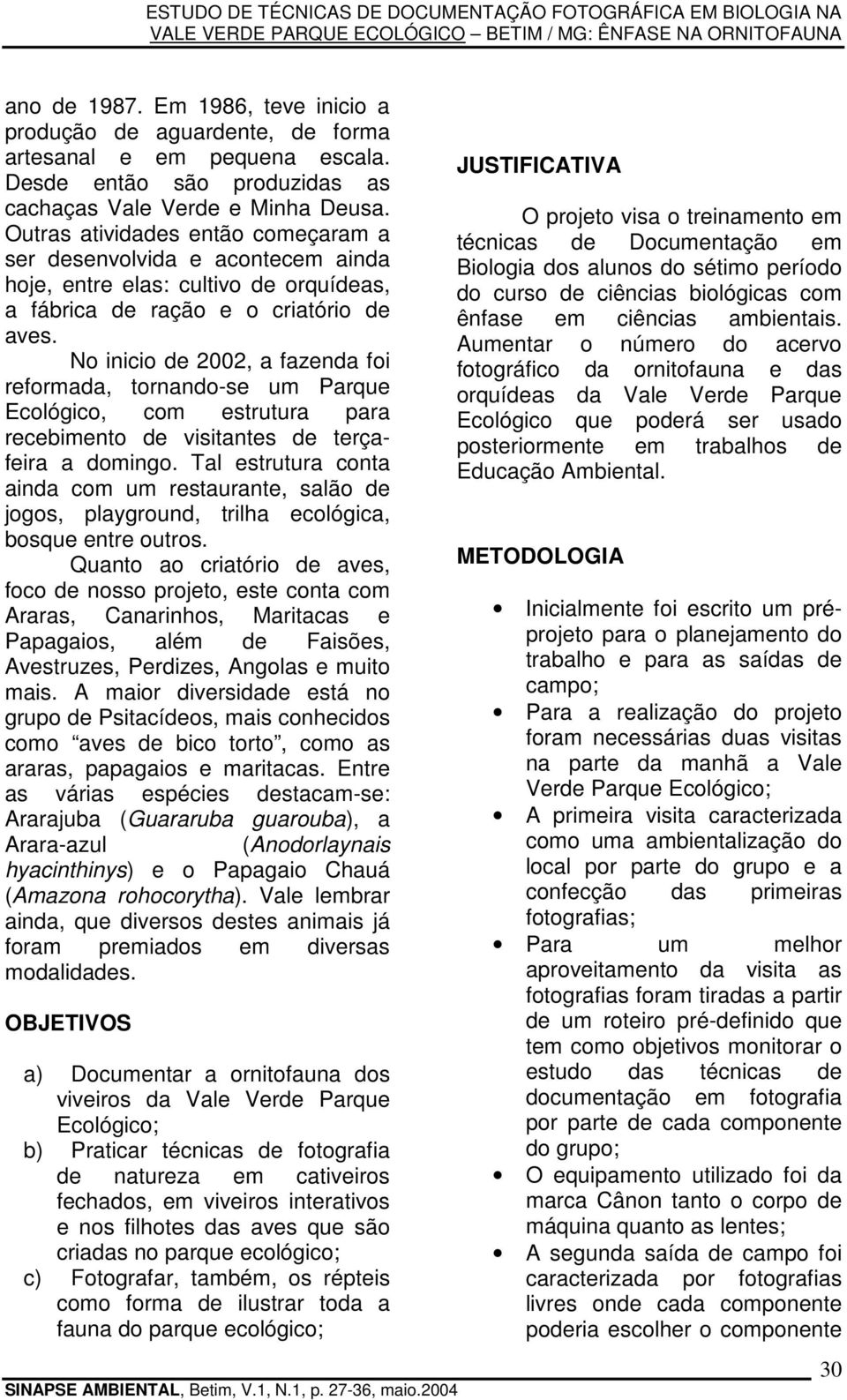 No inicio de 2002, a fazenda foi reformada, tornando-se um Parque Ecológico, com estrutura para recebimento de visitantes de terçafeira a domingo.