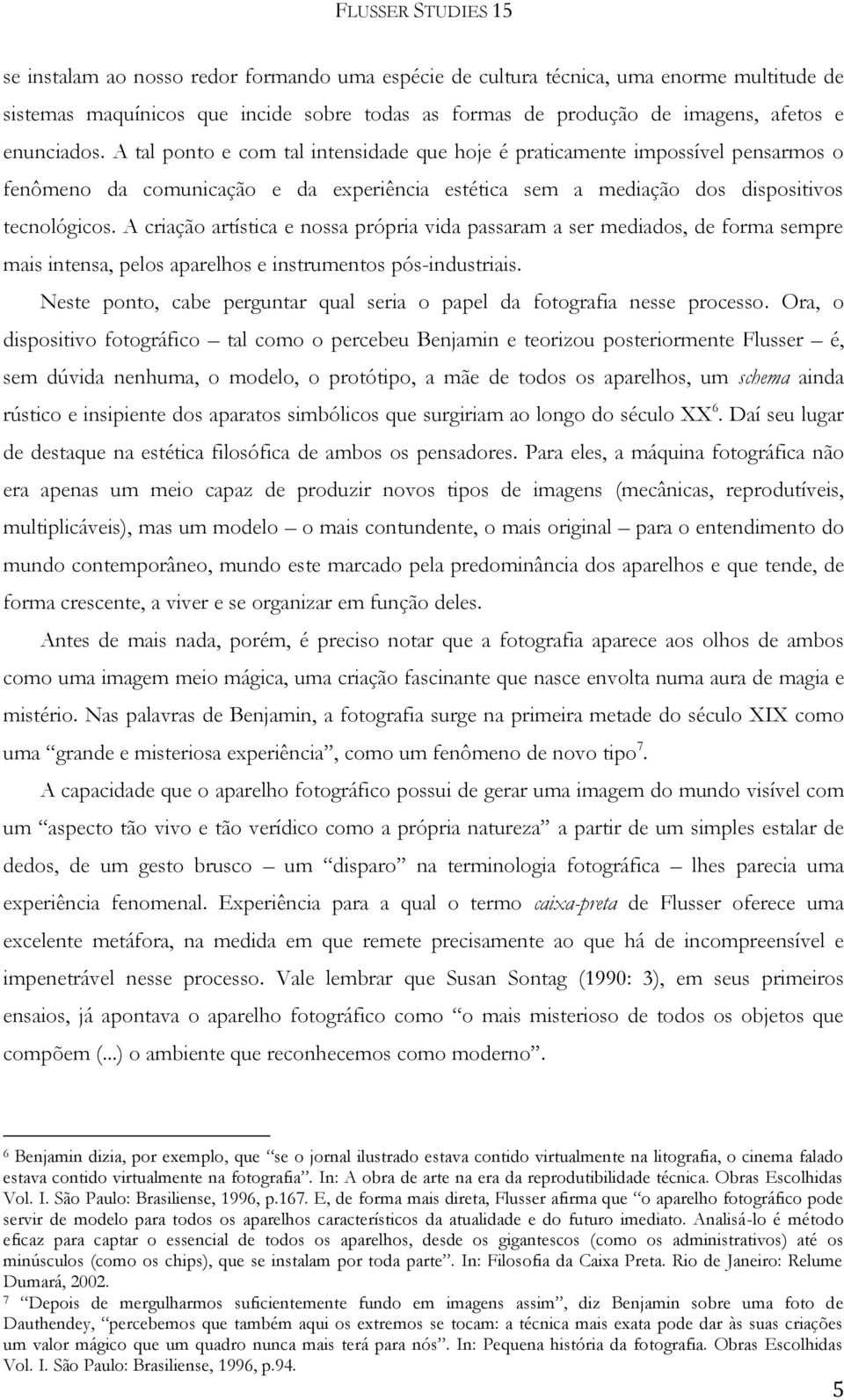 A criação artística e nossa própria vida passaram a ser mediados, de forma sempre mais intensa, pelos aparelhos e instrumentos pós-industriais.