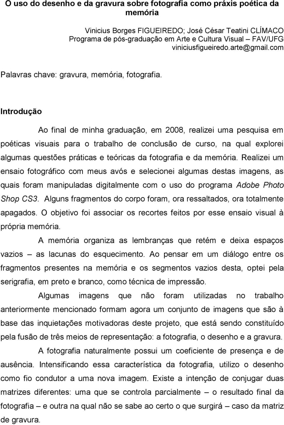 Introdução Ao final de minha graduação, em 2008, realizei uma pesquisa em poéticas visuais para o trabalho de conclusão de curso, na qual explorei algumas questões práticas e teóricas da fotografia e