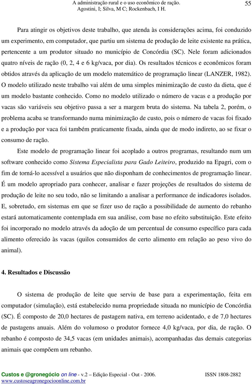 Os resultados técnicos e econômicos foram obtidos através da aplicação de um modelo matemático de programação linear (LANZER, 1982).