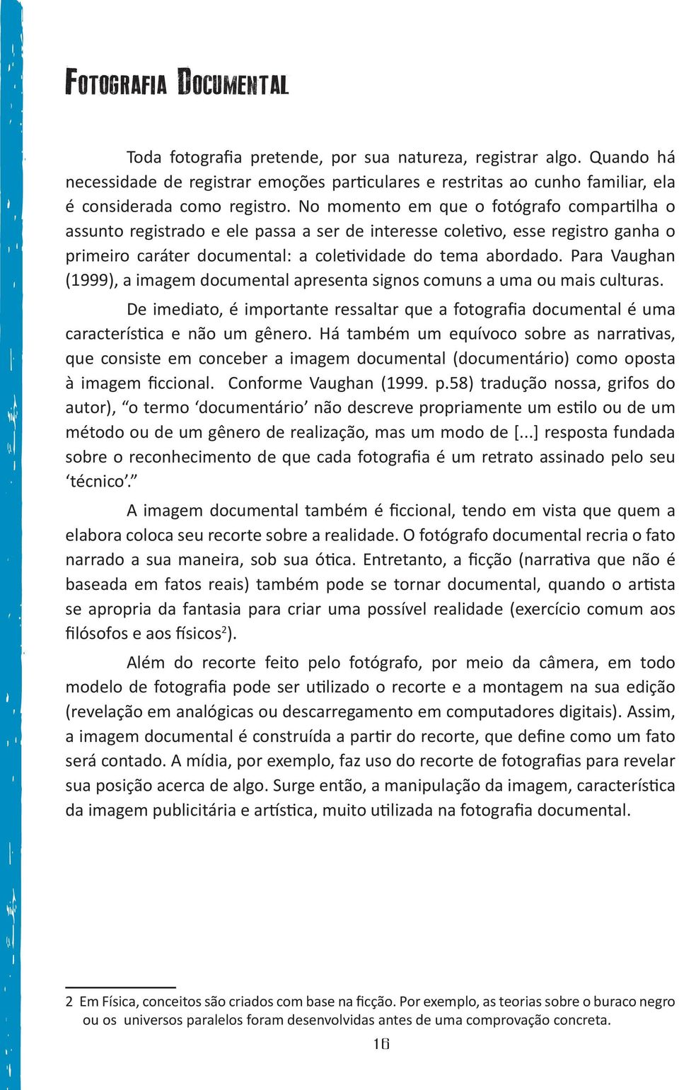 No momento em que o fotógrafo compartilha o assunto registrado e ele passa a ser de interesse coletivo, esse registro ganha o primeiro caráter documental: a coletividade do tema abordado.